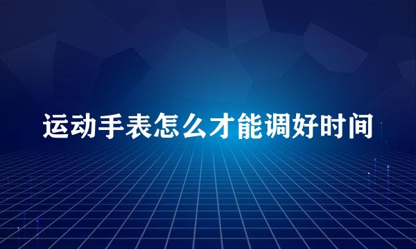 运动手表怎么才能调好时间