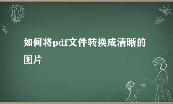 如何将pdf文件转换成清晰的图片