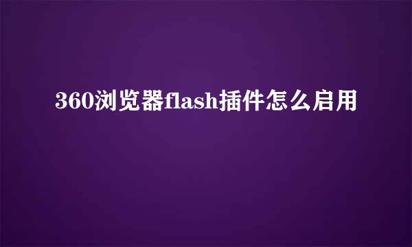 360浏览器flash插件怎么启用