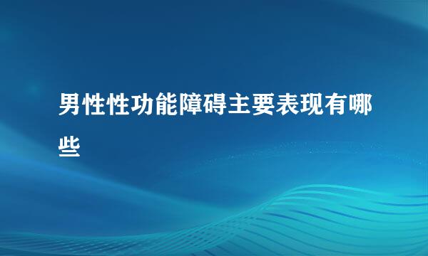 男性性功能障碍主要表现有哪些