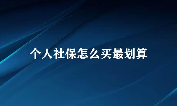 个人社保怎么买最划算