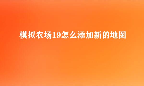 模拟农场19怎么添加新的地图