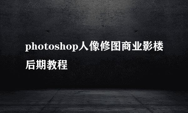 photoshop人像修图商业影楼后期教程