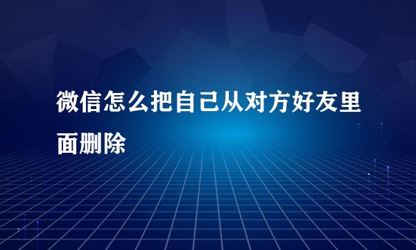 微信怎么把自己从对方好友里面删除