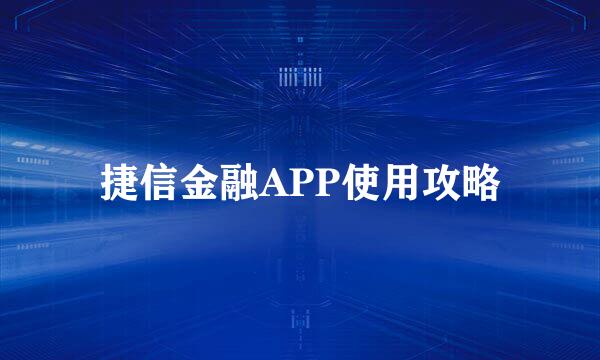 捷信金融APP使用攻略
