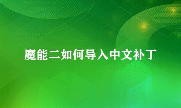 魔能二如何导入中文补丁