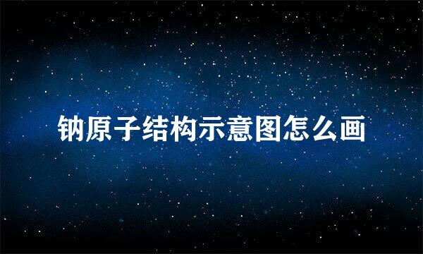钠原子结构示意图怎么画