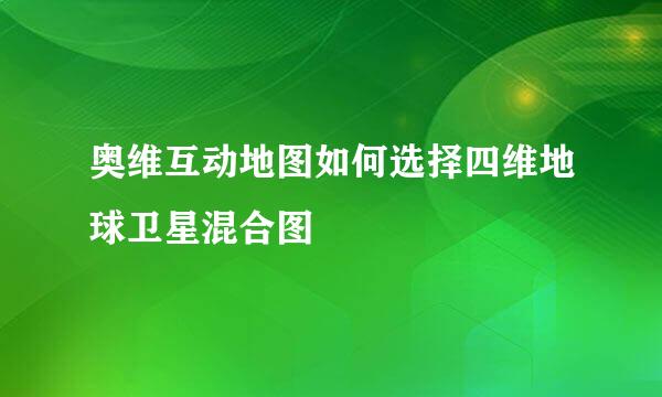 奥维互动地图如何选择四维地球卫星混合图