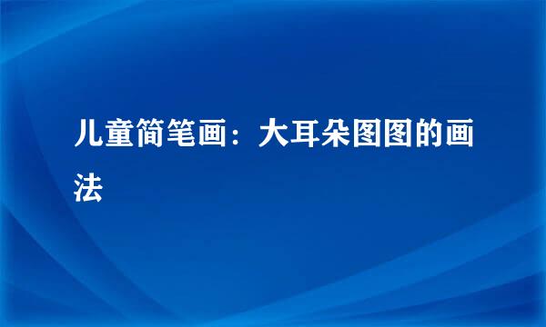儿童简笔画：大耳朵图图的画法