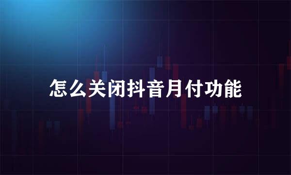 怎么关闭抖音月付功能