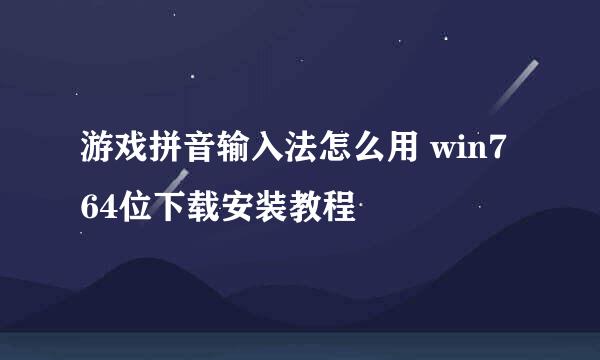 游戏拼音输入法怎么用 win7 64位下载安装教程