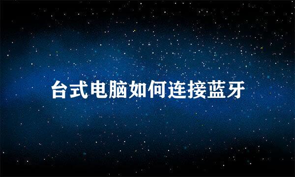 台式电脑如何连接蓝牙