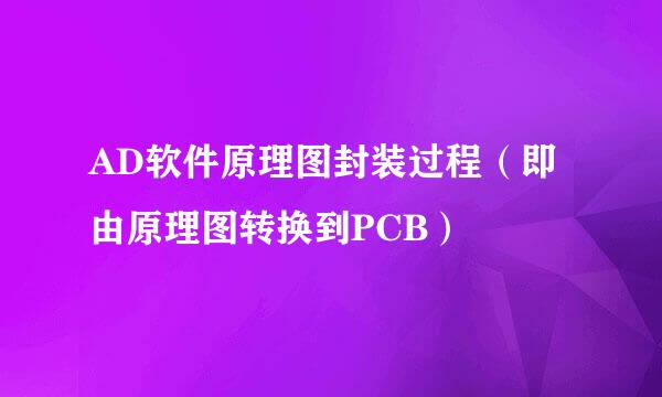AD软件原理图封装过程（即由原理图转换到PCB）
