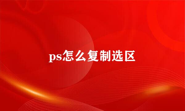 ps怎么复制选区