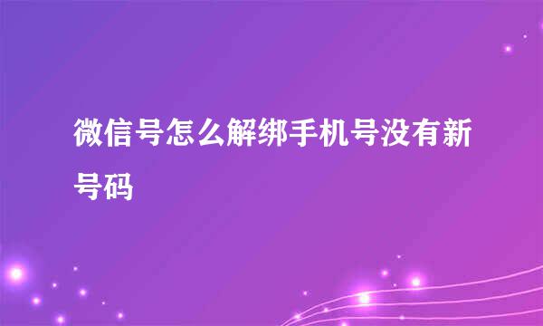 微信号怎么解绑手机号没有新号码