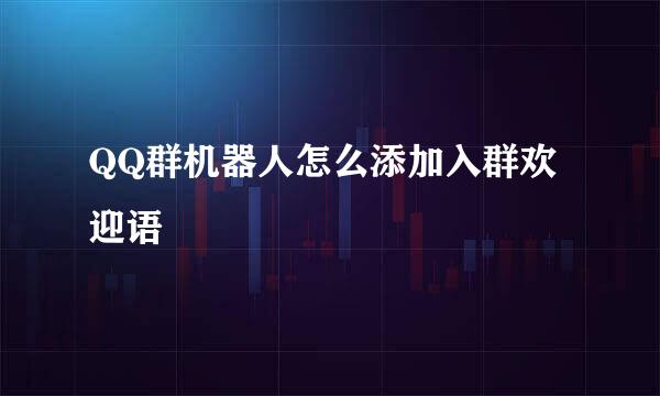 QQ群机器人怎么添加入群欢迎语