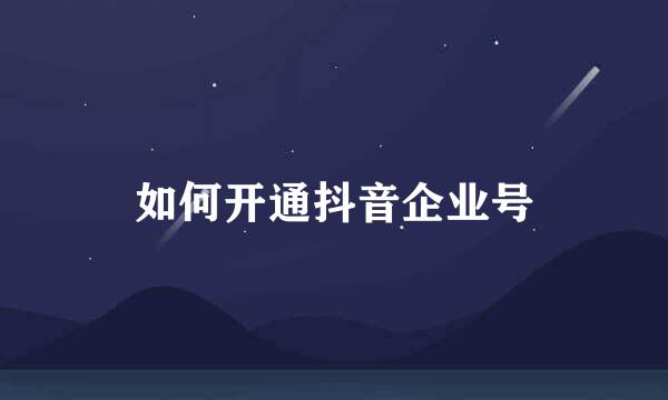 如何开通抖音企业号
