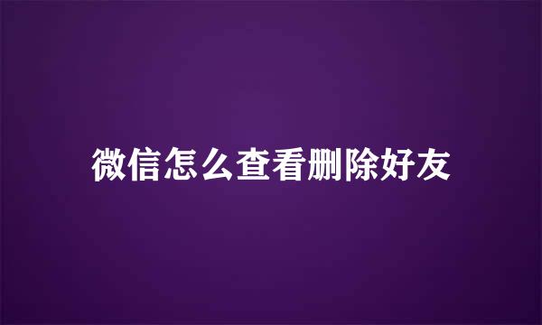 微信怎么查看删除好友
