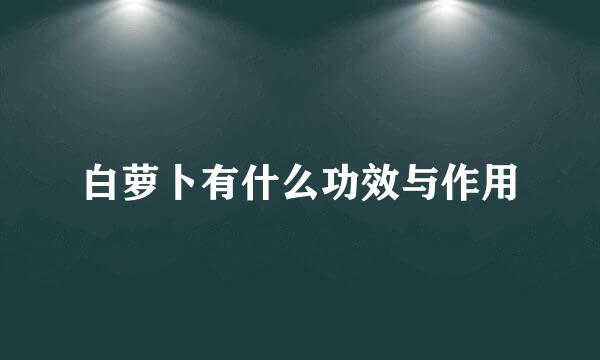 白萝卜有什么功效与作用