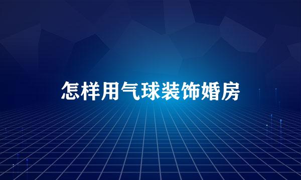 怎样用气球装饰婚房