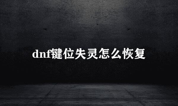 dnf键位失灵怎么恢复