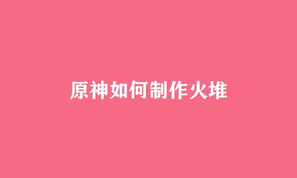 原神如何制作火堆
