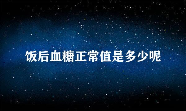饭后血糖正常值是多少呢