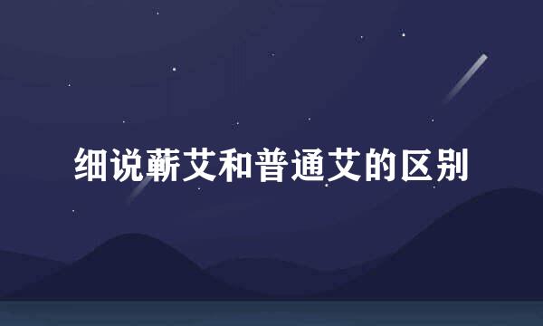 细说蕲艾和普通艾的区别