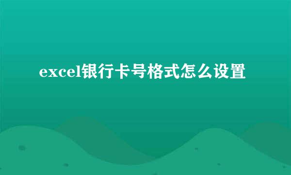 excel银行卡号格式怎么设置