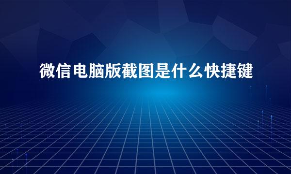 微信电脑版截图是什么快捷键