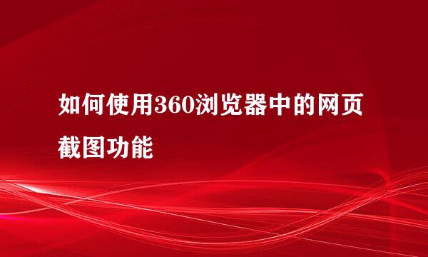 如何使用360浏览器中的网页截图功能