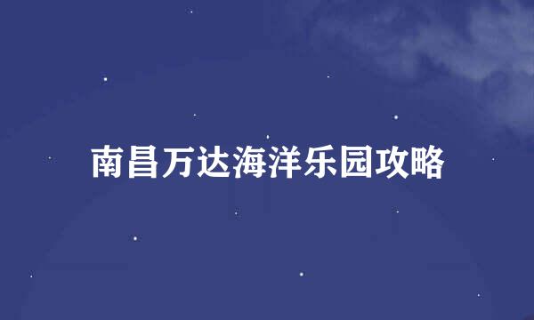 南昌万达海洋乐园攻略