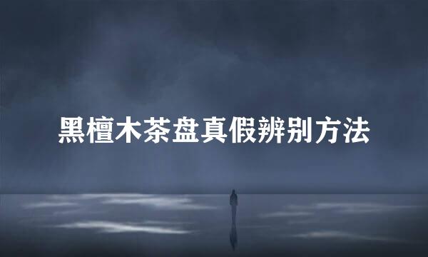 黑檀木茶盘真假辨别方法