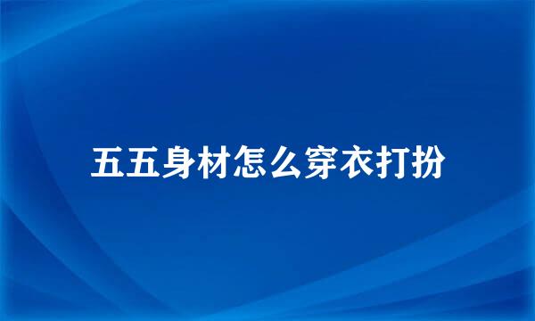 五五身材怎么穿衣打扮