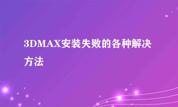 3DMAX安装失败的各种解决方法