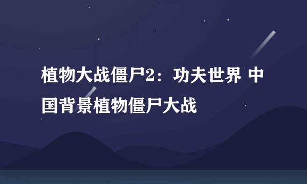 植物大战僵尸2：功夫世界 中国背景植物僵尸大战