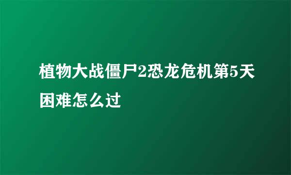 植物大战僵尸2恐龙危机第5天困难怎么过