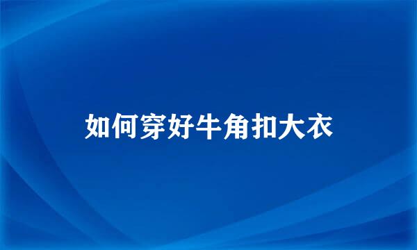如何穿好牛角扣大衣