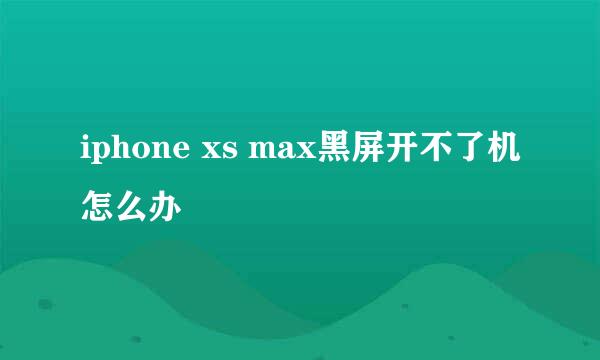 iphone xs max黑屏开不了机怎么办