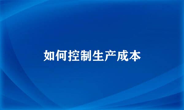 如何控制生产成本
