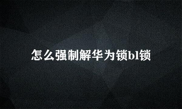 怎么强制解华为锁bl锁