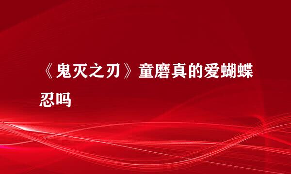 《鬼灭之刃》童磨真的爱蝴蝶忍吗