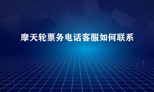 摩天轮票务电话客服如何联系