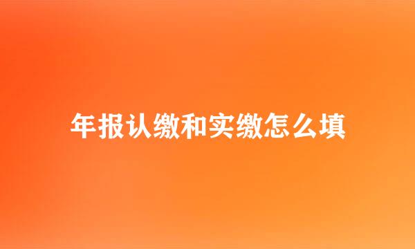 年报认缴和实缴怎么填