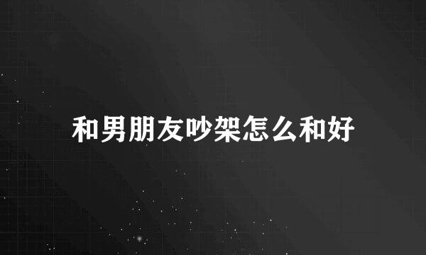 和男朋友吵架怎么和好