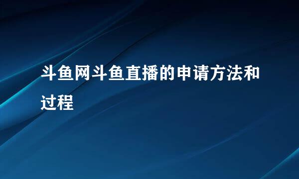 斗鱼网斗鱼直播的申请方法和过程