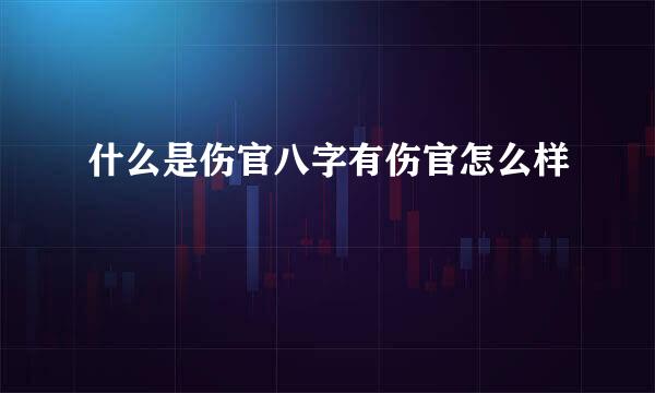 什么是伤官八字有伤官怎么样