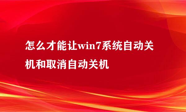 怎么才能让win7系统自动关机和取消自动关机