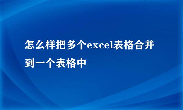 怎么样把多个excel表格合并到一个表格中