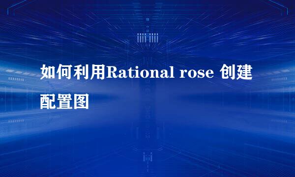 如何利用Rational rose 创建配置图